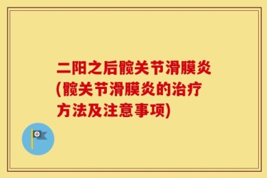 二阳之后髋关节滑膜炎(髋关节滑膜炎的治疗方法及注意事项)