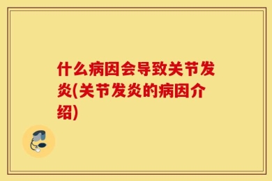 什么病因会导致关节发炎(关节发炎的病因介绍)