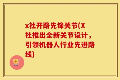 x社开路先锋关节(X社推出全新关节设计，引领机器人行业先进路线)