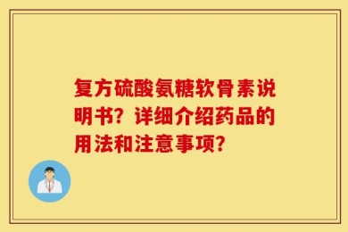 复方硫酸氨糖软骨素说明书？详细介绍药品的用法和注意事项？