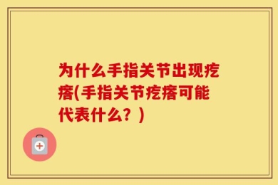 为什么手指关节出现疙瘩(手指关节疙瘩可能代表什么？)
