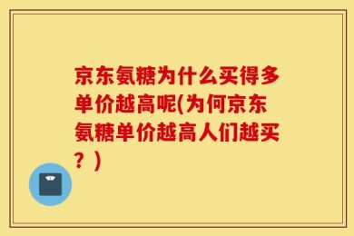京东氨糖为什么买得多单价越高呢(为何京东氨糖单价越高人们越买？)