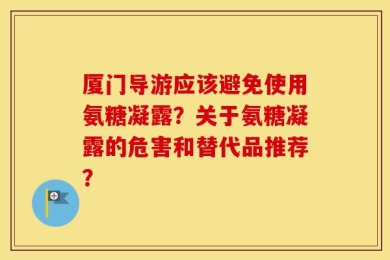 厦门导游应该避免使用氨糖凝露？关于氨糖凝露的危害和替代品推荐？