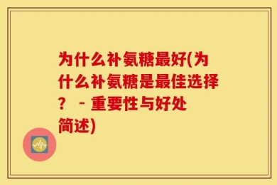为什么补氨糖最好(为什么补氨糖是最佳选择？ - 重要性与好处简述)