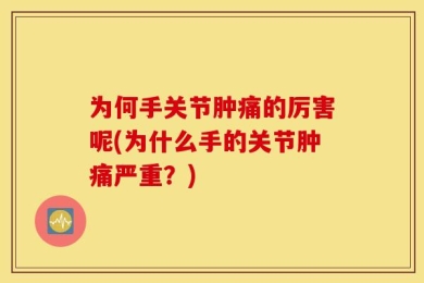 为何手关节肿痛的厉害呢(为什么手的关节肿痛严重？)