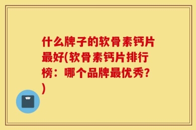 什么牌子的软骨素钙片最好(软骨素钙片排行榜：哪个品牌最优秀？)