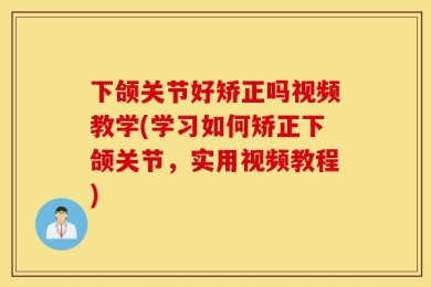 下颌关节好矫正吗视频教学(学习如何矫正下颌关节，实用视频教程)