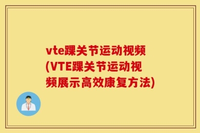 vte踝关节运动视频(VTE踝关节运动视频展示高效康复方法)