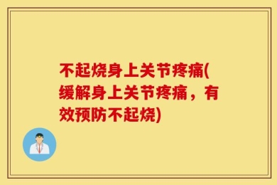 不起烧身上关节疼痛(缓解身上关节疼痛，有效预防不起烧)
