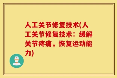 人工关节修复技术(人工关节修复技术：缓解关节疼痛，恢复运动能力)