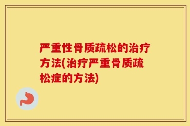 严重性骨质疏松的治疗方法(治疗严重骨质疏松症的方法)