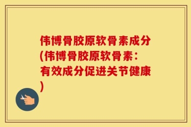 伟博骨胶原软骨素成分(伟博骨胶原软骨素：有效成分促进关节健康)