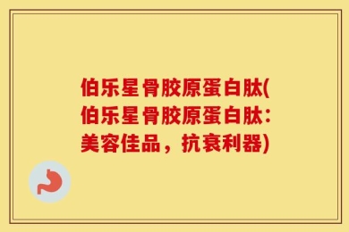 伯乐星骨胶原蛋白肽(伯乐星骨胶原蛋白肽：美容佳品，抗衰利器)