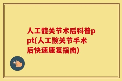 人工髋关节术后科普ppt(人工髋关节手术后快速康复指南)