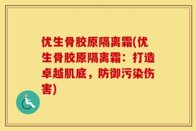优生骨胶原隔离霜(优生骨胶原隔离霜：打造卓越肌底，防御污染伤害)