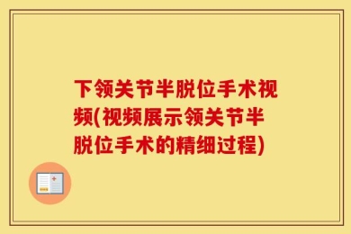 下领关节半脱位手术视频(视频展示领关节半脱位手术的精细过程)