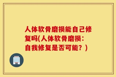 人体软骨磨损能自己修复吗(人体软骨磨损：自我修复是否可能？)