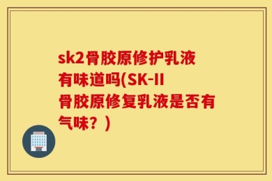 sk2骨胶原修护乳液有味道吗(SK-II骨胶原修复乳液是否有气味？)