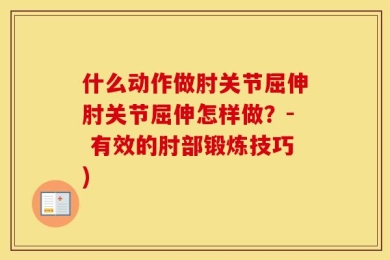 什么动作做肘关节屈伸肘关节屈伸怎样做？- 有效的肘部锻炼技巧)