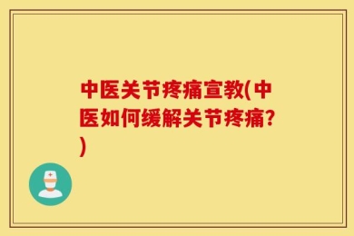 中医关节疼痛宣教(中医如何缓解关节疼痛？)