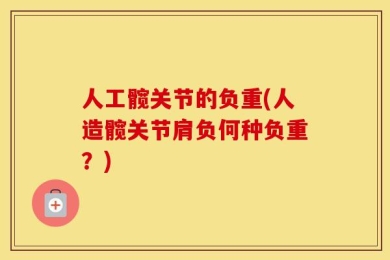 人工髋关节的负重(人造髋关节肩负何种负重？)