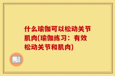 什么瑜伽可以松动关节肌肉(瑜伽练习：有效松动关节和肌肉)