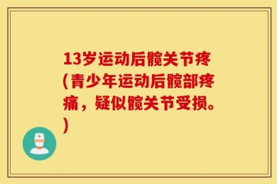 13岁运动后髋关节疼(青少年运动后髋部疼痛，疑似髋关节受损。)