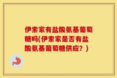 伊索家有盐酸氨基葡萄糖吗(伊索家是否有盐酸氨基葡萄糖供应？)