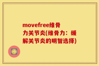 movefree维骨力关节炎(维骨力：缓解关节炎的明智选择)