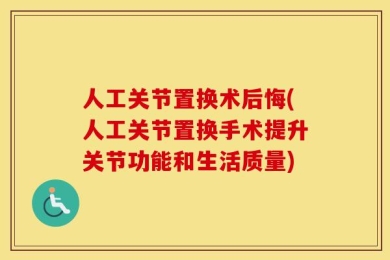 人工关节置换术后悔(人工关节置换手术提升关节功能和生活质量)