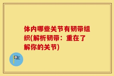 体内哪些关节有韧带组织(解析韧带：重在了解你的关节)