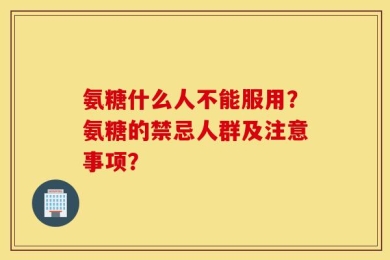 氨糖什么人不能服用？氨糖的禁忌人群及注意事项？