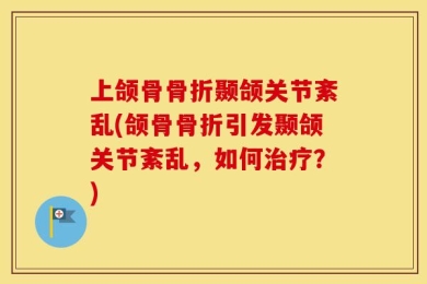 上颌骨骨折颞颌关节紊乱(颌骨骨折引发颞颌关节紊乱，如何治疗？)