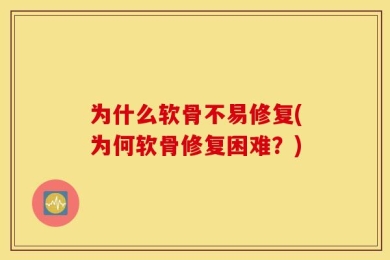 为什么软骨不易修复(为何软骨修复困难？)