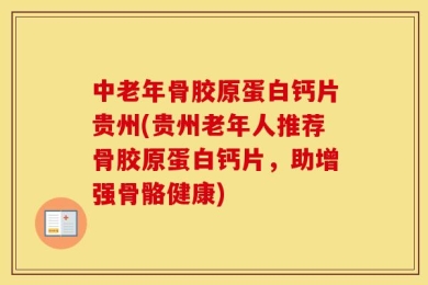 中老年骨胶原蛋白钙片贵州(贵州老年人推荐骨胶原蛋白钙片，助增强骨骼健康)
