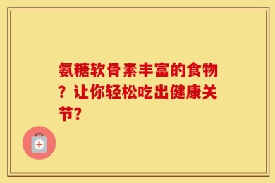 氨糖软骨素丰富的食物？让你轻松吃出健康关节？