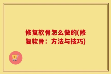修复软骨怎么做的(修复软骨：方法与技巧)