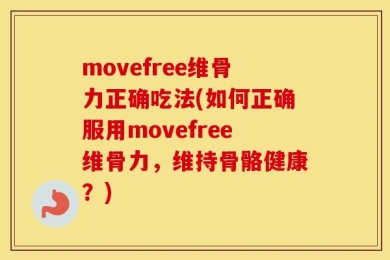 movefree维骨力正确吃法(如何正确服用movefree维骨力，维持骨骼健康？)