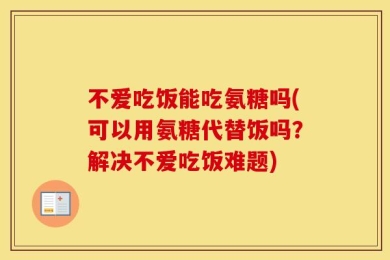 不爱吃饭能吃氨糖吗(可以用氨糖代替饭吗？解决不爱吃饭难题)