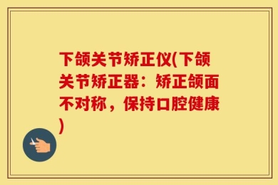下颌关节矫正仪(下颌关节矫正器：矫正颌面不对称，保持口腔健康)