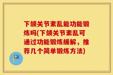 下颌关节紊乱能功能锻炼吗(下颌关节紊乱可通过功能锻炼缓解，推荐几个简单锻炼方法)