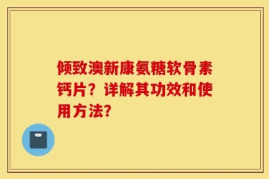 倾致澳新康氨糖软骨素钙片？详解其功效和使用方法？