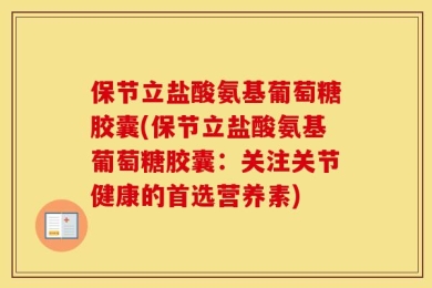 保节立盐酸氨基葡萄糖胶囊(保节立盐酸氨基葡萄糖胶囊：关注关节健康的首选营养素)