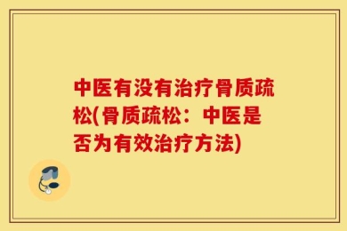 中医有没有治疗骨质疏松(骨质疏松：中医是否为有效治疗方法)