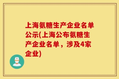 上海氨糖生产企业名单公示(上海公布氨糖生产企业名单，涉及4家企业)