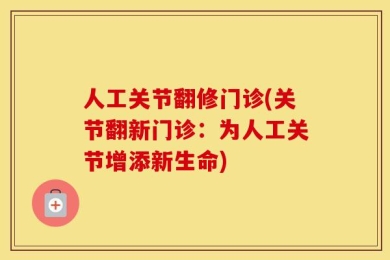 人工关节翻修门诊(关节翻新门诊：为人工关节增添新生命)