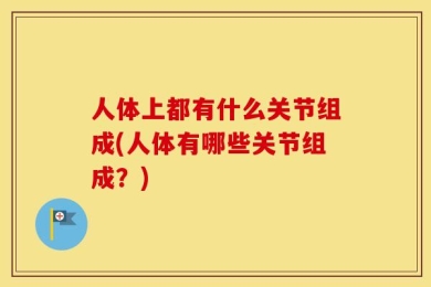人体上都有什么关节组成(人体有哪些关节组成？)