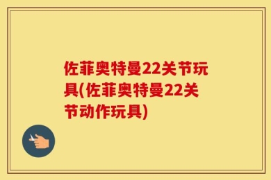 佐菲奥特曼22关节玩具(佐菲奥特曼22关节动作玩具)