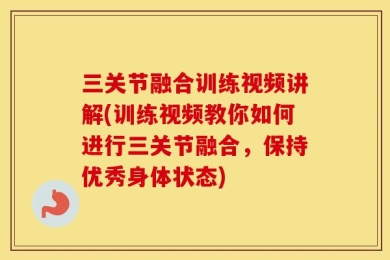 三关节融合训练视频讲解(训练视频教你如何进行三关节融合，保持优秀身体状态)
