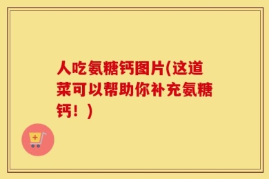人吃氨糖钙图片(这道菜可以帮助你补充氨糖钙！)
